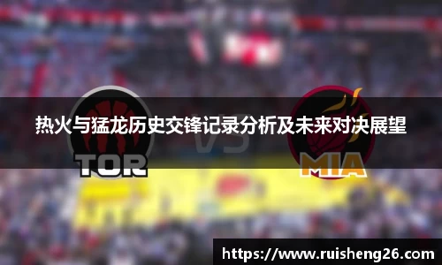 热火与猛龙历史交锋记录分析及未来对决展望