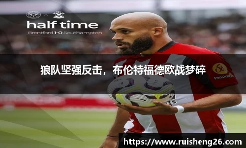 狼队坚强反击，布伦特福德欧战梦碎